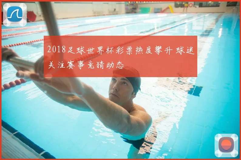 2018足球世界杯彩票热度攀升 球迷关注赛事竞猜动态