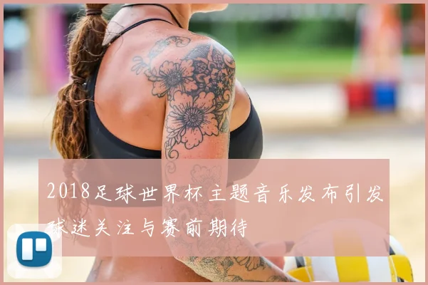 2018足球世界杯主题音乐发布引发球迷关注与赛前期待