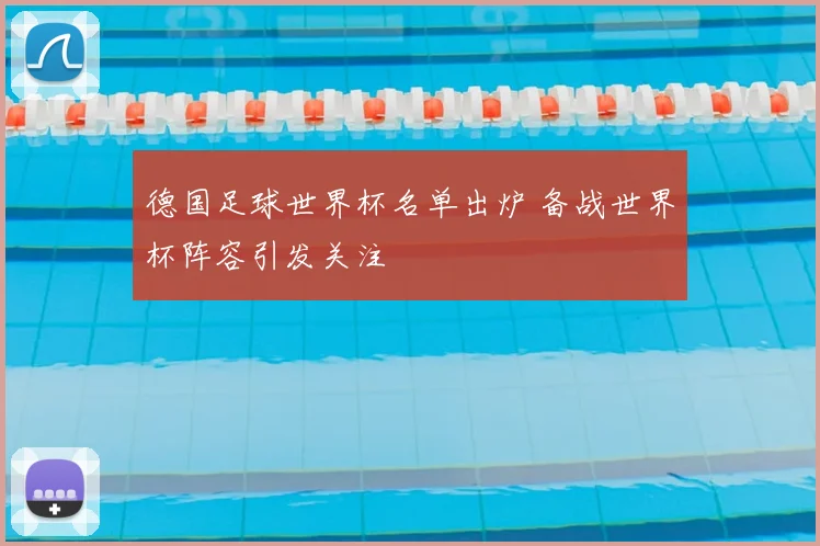德国足球世界杯名单出炉 备战世界杯阵容引发关注