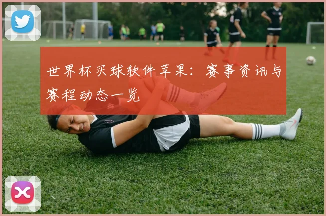 世界杯买球软件苹果：赛事资讯与赛程动态一览