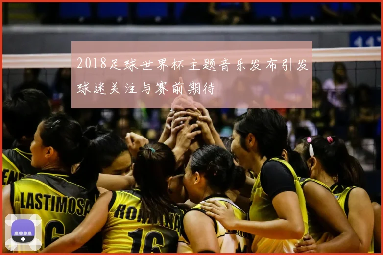 2018足球世界杯主题音乐发布引发球迷关注与赛前期待
