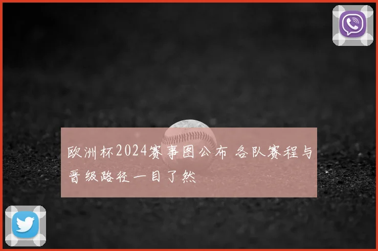 欧洲杯2024赛事图公布 各队赛程与晋级路径一目了然