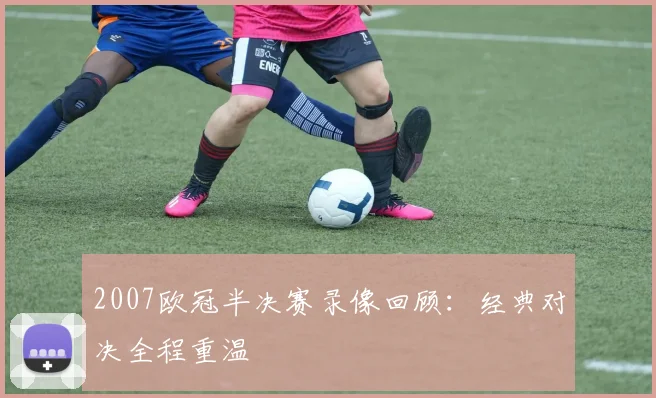 2007欧冠半决赛录像回顾:经典对决全程重温
