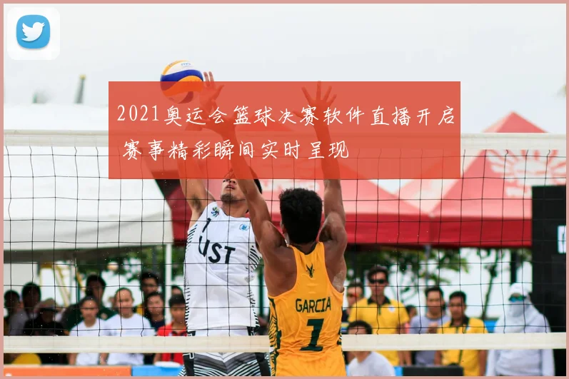 2021奥运会篮球决赛软件直播开启 赛事精彩瞬间实时呈现