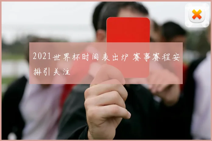 2021世界杯时间表出炉 赛事赛程安排引关注