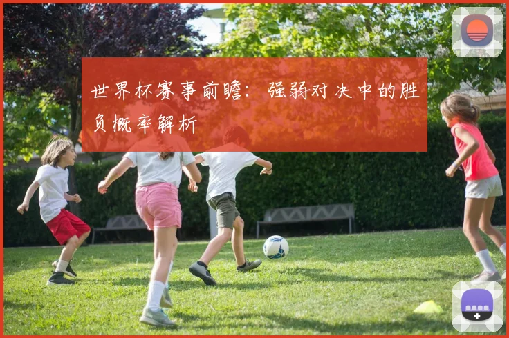 世界杯赛事前瞻：强弱对决中的胜负概率解析