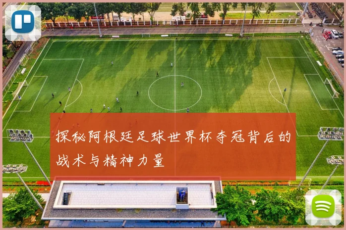 探秘阿根廷足球世界杯夺冠背后的战术与精神力量