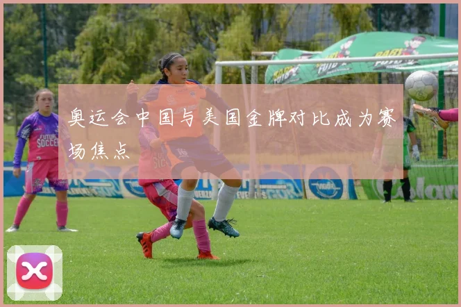 奥运会中国与美国金牌对比成为赛场焦点