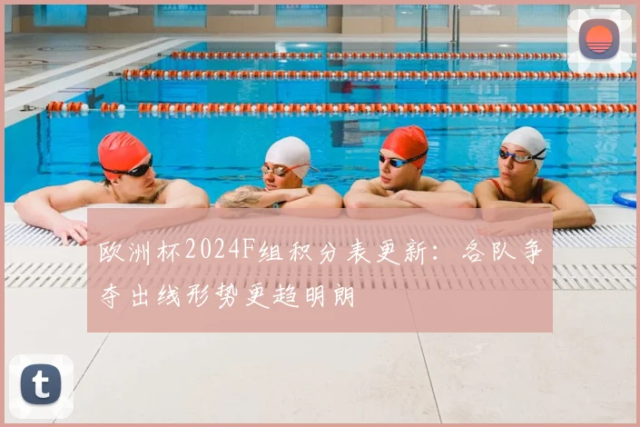 欧洲杯2024F组积分表更新：各队争夺出线形势更趋明朗