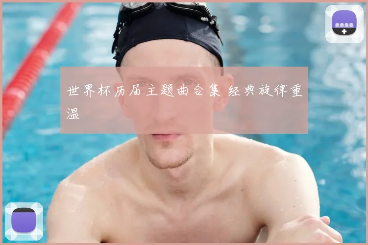 世界杯历届主题曲合集 经典旋律重温