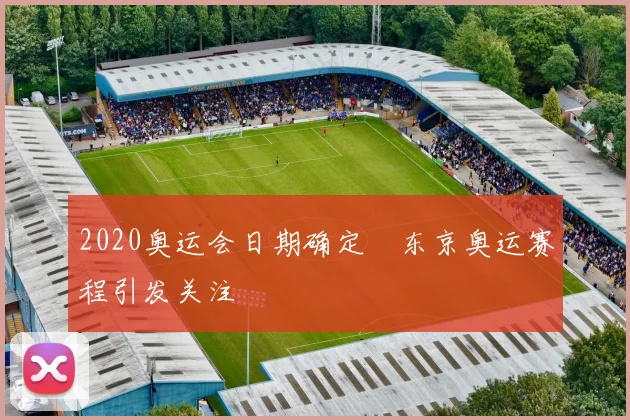 2020奥运会日期确定　东京奥运赛程引发关注