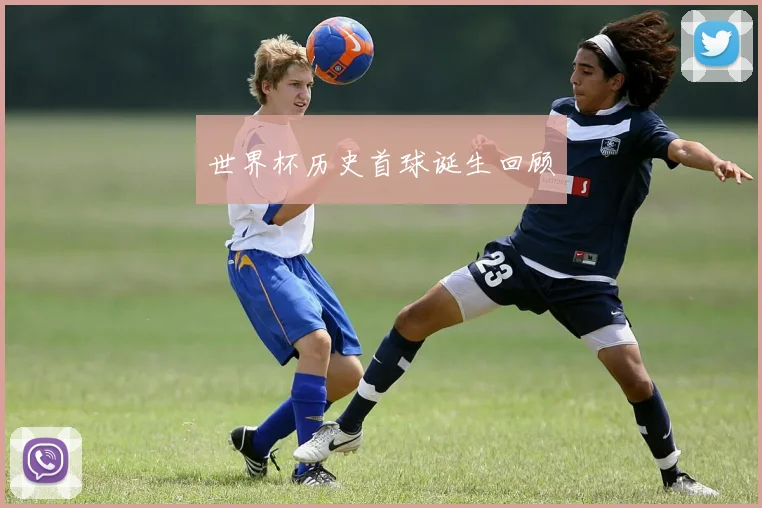 世界杯历史首球诞生回顾