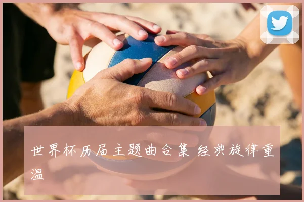 世界杯历届主题曲合集 经典旋律重温