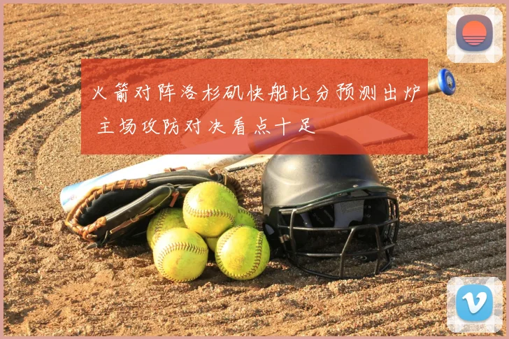火箭对阵洛杉矶快船比分预测出炉 主场攻防对决看点十足